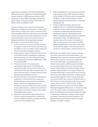 70
supporting the realization of the SDGs globally and in
developing countries. Reporting on international public
finance improved in 2020 following a decline in 2019.
Thirty-nine countries (83%) reported on international
public finance, versus 36 countries (77%) in 2019, 44
(96%) in 2018, and 38 (84%) in 2017.
For the nine high-income countries that reported in
2020, seven provided some information on international
public finance. Of these, five countries referred to their
role as providers (with three specifically mentioning ODA
and one referring to South-South cooperation), and two
commented of their receival of funds and resources.
Barbados and Brunei Darussalam did not provide
information on international public finance.
•	 Austria referred to its role as a provider of support
to establish private funds to secure the financing of
the SDGs for small and medium-sized companies in
more economically challenged countries.
•	 Estonia noted its target to keep the share of 0.15%
of the GNP allocated to development cooperation
and humanitarian aid, and to achieve the level of
official development assistance (ODA) within 0.33%
of the GNP by 2030.
•	 Finland mentioned its financing several
international organizations through ODA, and
indicated that other sources and mechanisms of
international financing, trade and partnerships can
also be effective means of implementation for both
developing and developed countries.
•	 Panama referred to a framework for international
cooperation as the benchmark for cooperation
between the government and the United Nations
system. Panama also highlighted technical
assistance, capacity building, and monitoring of the
human rights situation, as well as the promotion of
South-South / horizontal to integrate and transfer
knowledge between nations.
•	 Seychelles mentioned the implementation of an
economic partnership agreement, for which the
country received an allocation envelope of EUR 10
million from the European Union.
•	 Slovenia highlighted its international commitment
to increase the share of GNP allocated to ODA to
0.33% by 2030. In 2018, the country allocated EUR
70,758,241 to ODA, of which 35% was used for
bilateral development aid and 65% for multilateral
development aid.
•	 Finally, Trinidad and Tobago referred to the
establishment of an international development
cooperation division within the government to
coordinate its relationship with international
development agencies, including the United
Nations, development banks and other multilateral
and bilateral entities. The VNR report also
mentions that, as the country is not eligible to
ODA, its primary source of funding for the 2030
Agenda implementation is the government, which
counts with the support of international financial
institutions, bilateral donors and the private sector.
Among low- and middle-income countries, Georgia,
Libya, Peru, Saint Vincent and the Grenadines, and
Uzbekistan did not report on international public finance.
Ukraine did not mention international cooperation
at all in their VNR report. Conversely, 32 low- and
middle-income countries (68%) provided information
on international public finance and covered a wide
range of issues related to international public finance
and their ongoing needs for such support (Figure 16).
The figure below does not show references to ensuring
donors meet their ODA commitments. In 2020, only one
country (India) noted this. Similar calls were done by
one country in 2019, two countries in 2018 and seven in
2017. Only one country (Costa Rica) referred to climate
finance, down from two in 2019 and three in 2018.
Bulgaria mentioned its process of joining the ERM II
(Revised Exchange Rate Mechanism, or ‘the Euro waiting
room’) as a way to improve national macroeconomic
policy. North Macedonia mentioned the dual role it plays
in international cooperation, acting as a donor and as
a recipient of funding and technical assistance. The
Russian Republic generally only referred to support
provided, not support received.
 