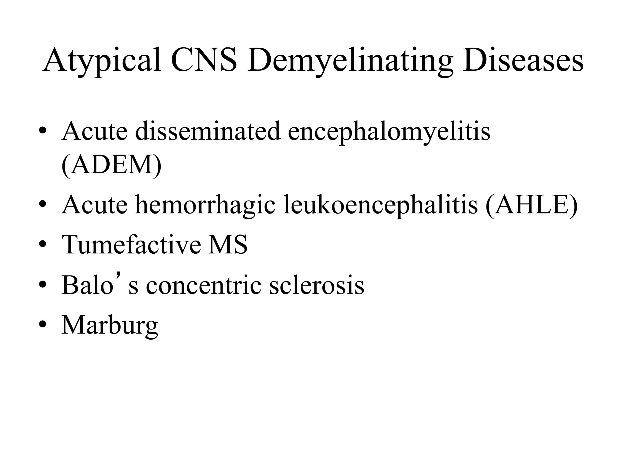 Atypical CNS Demyelinating Diseases
• Acute disseminated encephalomyelitis
(ADEM)
• Acute hemorrhagic leukoencephalitis (AHLE)
• Tumefactive MS
• Balo’s concentric sclerosis
• Marburg
 