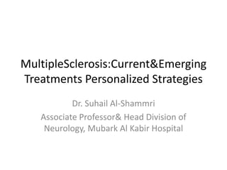 MultipleSclerosis:Current&Emerging
Treatments Personalized Strategies
Dr. Suhail Al-Shammri
Associate Professor& Head Division of
Neurology, Mubark Al Kabir Hospital
 