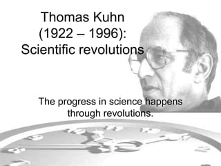 Thomas Kuhn 
(1922 – 1996): 
Scientific revolutions 
The progress in science happens 
through revolutions. 
 