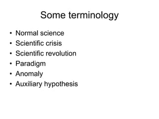 Some terminology 
• Normal science 
• Scientific crisis 
• Scientific revolution 
• Paradigm 
• Anomaly 
• Auxiliary hypothesis 
 