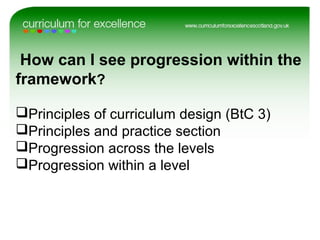 How can I see progression within the
framework?
Principles of curriculum design (BtC 3)
Principles and practice section
Progression across the levels
Progression within a level
 