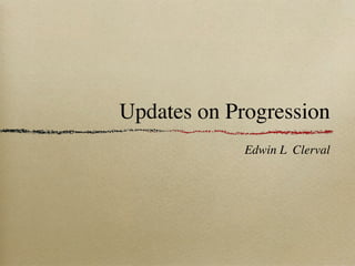 Updates on Progression
             Edwin L Clerval
 