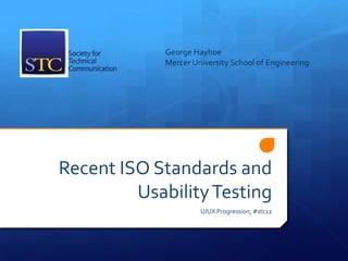 George Hayhoe
            Mercer University School of Engineering




Recent ISO Standards and
         Usability Testing
                     U/UX Progression, #stc12
 