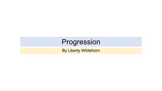 Progression
By Liberty Whitehorn
 