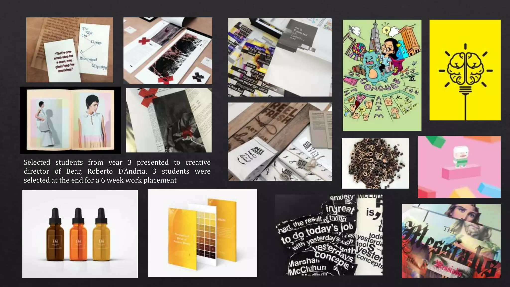 Selected students from year 3 presented to creative
director of Bear, Roberto D’Andria. 3 students were
selected at the end for a 6 week work placement
 