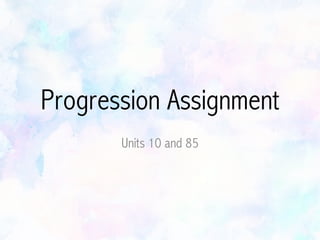 Progression Assignment
Units 10 and 85
 