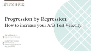 Progression by Regression:
How to increase your A/B Test Velocity
August 2018
Aaron Bradley
linkedin.com/in/abradle2
Stefan Krawczyk
@stefkrawczyk
linkedin.com/in/skrawczyk
 