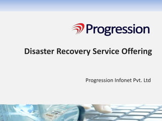 Disaster Recovery Service Offering
Progression Infonet Pvt. Ltd
 