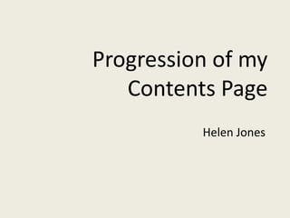 Progression of my Contents Page Helen Jones 