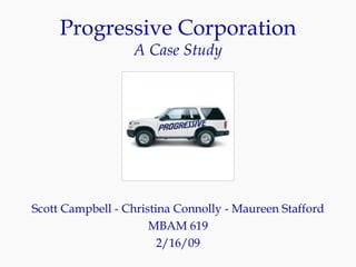 Progressive Corporation A Case Study Scott Campbell - Christina Connolly - Maureen Stafford MBAM 619 2/16/09 