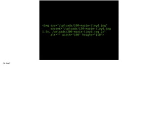 <img src="/uploads/100-marie-lloyd.jpg" 
srcset="/uploads/150-marie-lloyd.jpg 
1.5x, /uploads/200-marie-lloyd.jpg 2x" 
alt="" width="100" height="150"> 
Or this? 
 