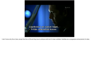 I don’t know why this is here, except that this is CSI and they love to enhance stuff and it’s been subtitled. Subtitles are a progressive enhancement of video. 
 