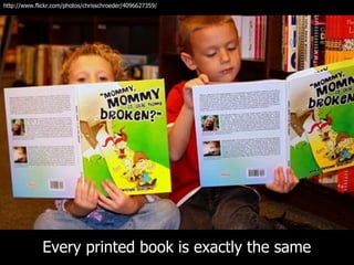 http://www.flickr.com/photos/chrisschroeder/4096627359/




              Every printed book is exactly the same
 