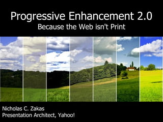Progressive Enhancement 2.0
              Because the Web isn't Print




Nicholas C. Zakas
Presentation Architect, Yahoo!
 