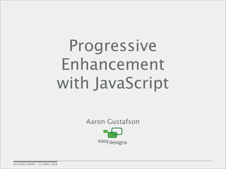Progressive
                             Enhancement
                             with JavaScript

                                 Aaron Gustafson




AN EVENT APART - 25 APRIL 2008
 