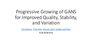 Progressive Growing of GANS
for Improved Quality, Stability,
and Variation
Tero Karras, Timo Aila, Samuli Laine, Jaakko Lehtinen
ICLR 2018 Oral
 