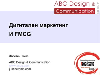 Дигитален маркетинг
И FMCG


Жюстин Томс

ABC Design & Communication
www.acbg.com
justinetoms.com
 