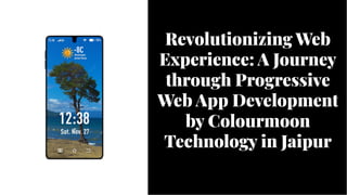 Revolutionizing Web
Experience: A Journey
through Progressive
Web App Development
by Colourmoon
Technology in Jaipur
Revolutionizing Web
Experience: A Journey
through Progressive
Web App Development
by Colourmoon
Technology in Jaipur
 