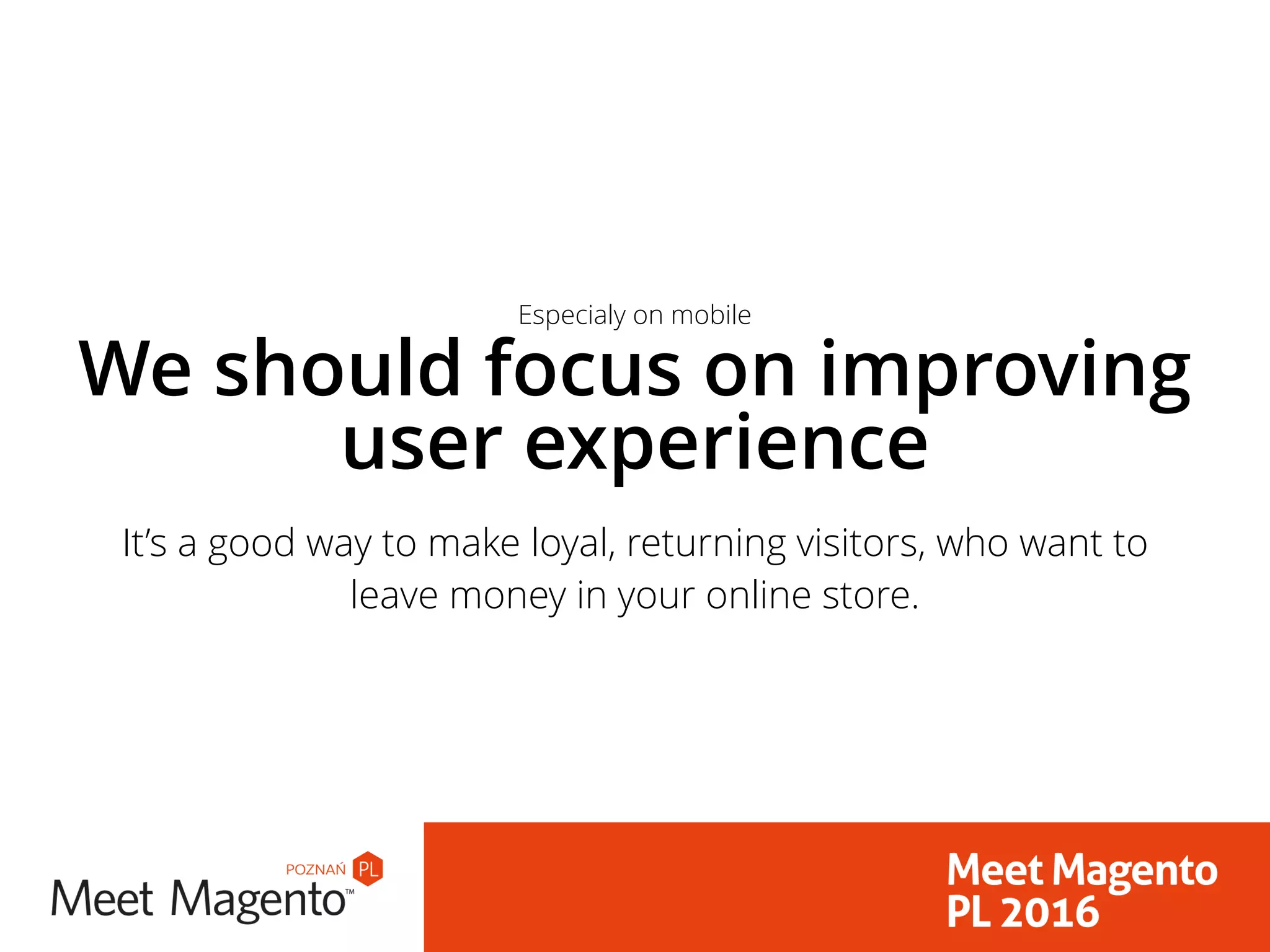 We should focus on improving
user experience
It’s a good way to make loyal, returning visitors, who want to
leave money in your online store.
Especialy on mobile
 