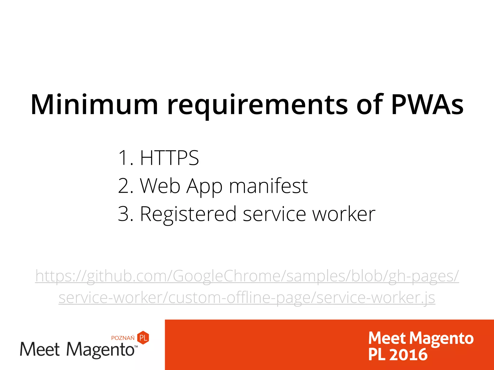 1. HTTPS
2. Web App manifest
3. Registered service worker
Minimum requirements of PWAs
https://github.com/GoogleChrome/samples/blob/gh-pages/
service-worker/custom-offline-page/service-worker.js
 