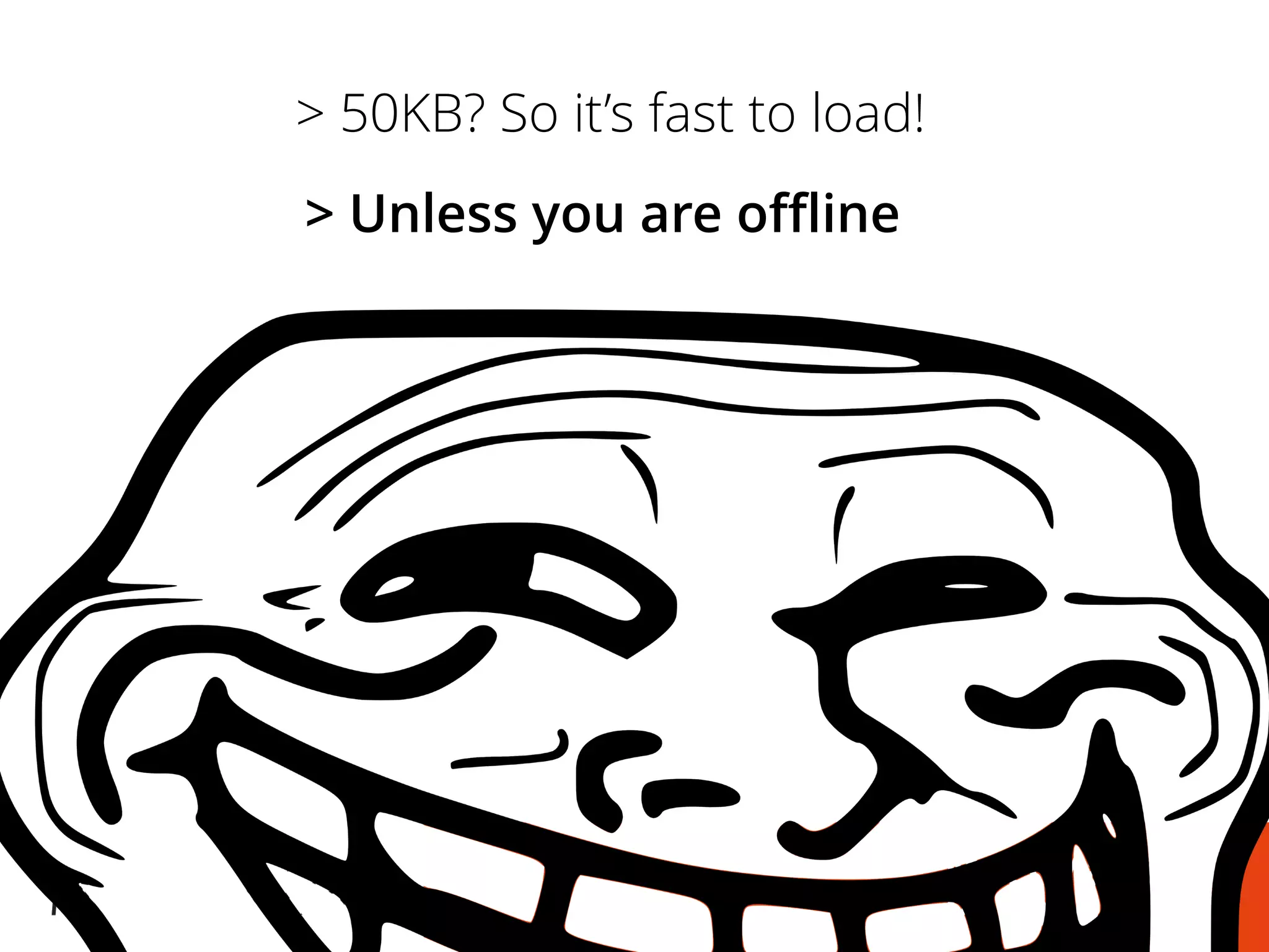 > Unless you are offline
> 50KB? So it’s fast to load!
 