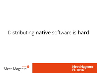 Distributing native software is hard
 
