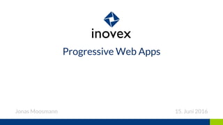 Progressive Web Apps
Jonas Moosmann 15. Juni 2016
 