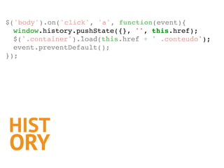 HIST
ORY
$('body').on('click', 'a', function(event){
window.history.pushState({}, '', this.href);
$('.container').load(thi...