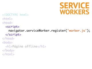 <!DOCTYPE html>
<html>
<head>
<script>
navigator.serviceWorker.register('worker.js');
</script>
</head>
<body>
<h1>Página ...