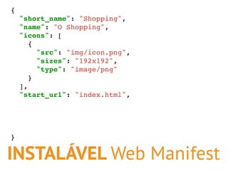 INSTALÁVEL Web Manifest
{
"short_name": "Shopping",
"name": "O Shopping",
"icons": [
{
"src": "img/icon.png",
"sizes": "19...