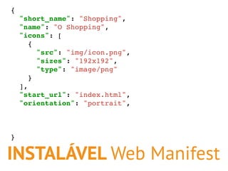 INSTALÁVEL Web Manifest
{
"short_name": "Shopping",
"name": "O Shopping",
"icons": [
{
"src": "img/icon.png",
"sizes": "19...