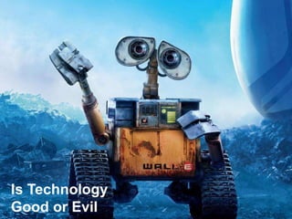 Is Technology
Good or Evil
 