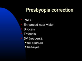Presbyopia correction
 PALs
 Enhanced near vision
 Bifocals
 Trifocals
 SV (readers):
 full aperture
 half-eyes
 