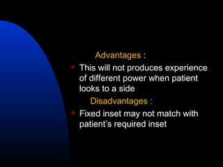 Advantages :
 This will not produces experience
of different power when patient
looks to a side
Disadvantages :
 Fixed inset may not match with
patient’s required inset
 