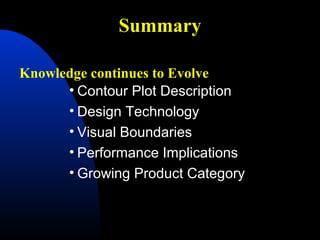 • Contour Plot Description
• Design Technology
• Visual Boundaries
• Performance Implications
• Growing Product Category
Knowledge continues to Evolve
Summary
 