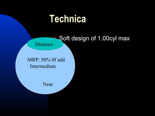 Technica
 Soft design of 1.00cyl max
Distance
Intermediate
Near
MRP: 50% 0f add
 