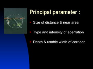 Principal parameter :  Size of distance & near area Type and intensity of aberration Depth & usable width of corridor 