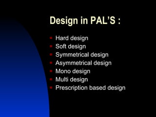 Design in PAL’S : Hard design Soft design Symmetrical design Asymmetrical design Mono design Multi design Prescription based design 