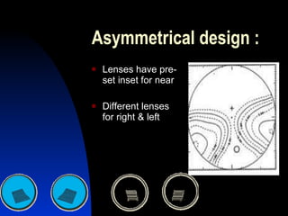 Asymmetrical design : Lenses have pre-set inset for near Different lenses for right & left 