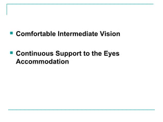  Comfortable Intermediate Vision
 Continuous Support to the Eyes
Accommodation
 
