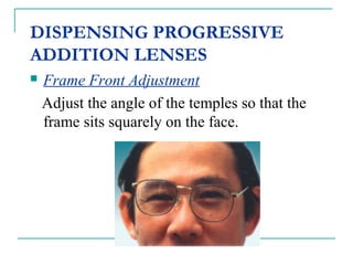 DISPENSING PROGRESSIVE
ADDITION LENSES
 Frame Front Adjustment
Adjust the angle of the temples so that the
frame sits squarely on the face.
 