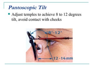 Pantoscopic Tilt
 Adjust temples to achieve 8 to 12 degrees
tilt, avoid contact with cheeks
 