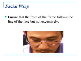 Facial Wrap
 Ensure that the front of the frame follows the
line of the face but not excessively.
 