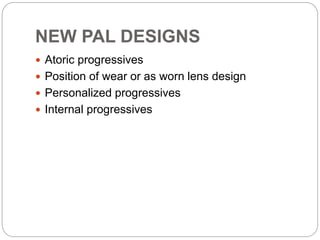 NEW PAL DESIGNS
 Atoric progressives
 Position of wear or as worn lens design
 Personalized progressives
 Internal progressives
 