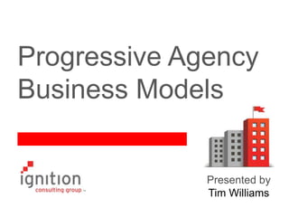 Progressive Agency
Business Models

Presented by
Tim Williams

 