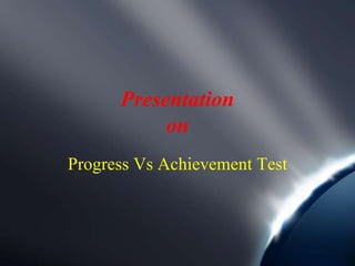 Presentation
on
Progress Vs Achievement Test
 