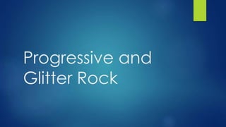 Progressive and
Glitter Rock
 