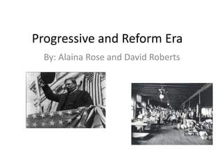 Progressive and Reform Era
  By: Alaina Rose and David Roberts
 