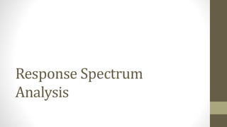 Response Spectrum
Analysis
 